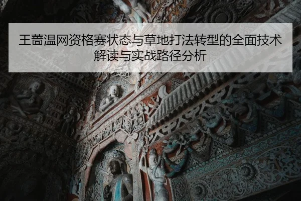 王蔷温网资格赛状态与草地打法转型的全面技术解读与实战路径分析